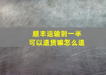 顺丰运输到一半可以退货嘛怎么退