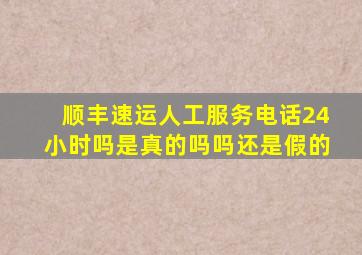 顺丰速运人工服务电话24小时吗是真的吗吗还是假的