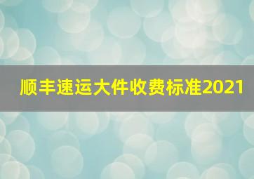 顺丰速运大件收费标准2021