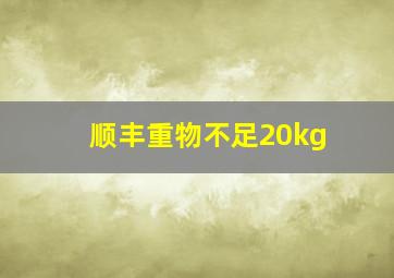 顺丰重物不足20kg