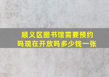 顺义区图书馆需要预约吗现在开放吗多少钱一张