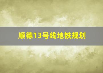 顺德13号线地铁规划