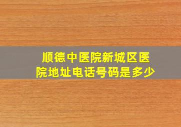 顺德中医院新城区医院地址电话号码是多少