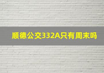 顺德公交332A只有周末吗