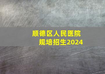 顺德区人民医院规培招生2024