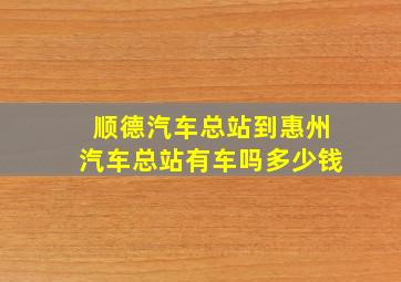 顺德汽车总站到惠州汽车总站有车吗多少钱