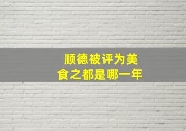 顺德被评为美食之都是哪一年