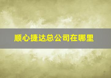 顺心捷达总公司在哪里