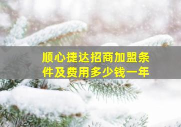 顺心捷达招商加盟条件及费用多少钱一年