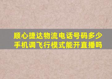 顺心捷达物流电话号码多少手机调飞行模式能开直播吗