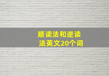 顺读法和逆读法英文20个词