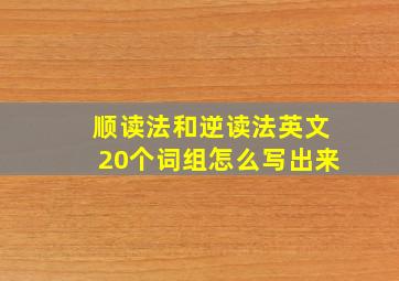 顺读法和逆读法英文20个词组怎么写出来