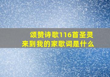 颂赞诗歌116首圣灵来到我的家歌词是什么