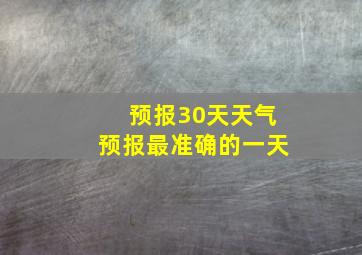 预报30天天气预报最准确的一天