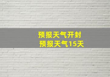 预报天气开封预报天气15天