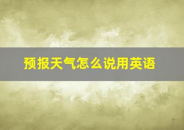 预报天气怎么说用英语