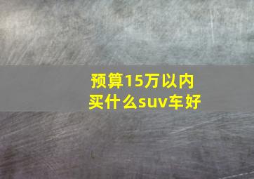 预算15万以内买什么suv车好