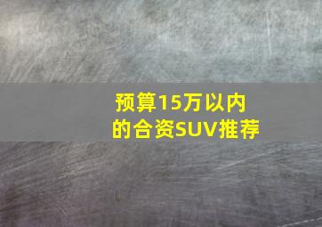 预算15万以内的合资SUV推荐