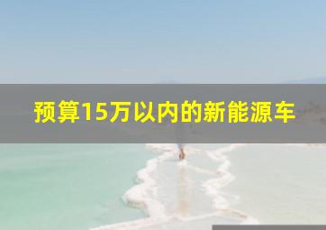 预算15万以内的新能源车