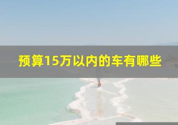 预算15万以内的车有哪些