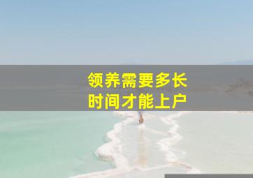 领养需要多长时间才能上户