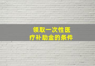 领取一次性医疗补助金的条件