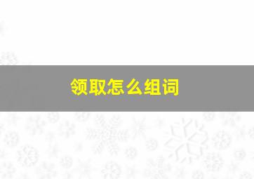 领取怎么组词