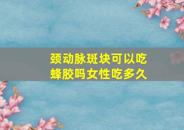 颈动脉斑块可以吃蜂胶吗女性吃多久