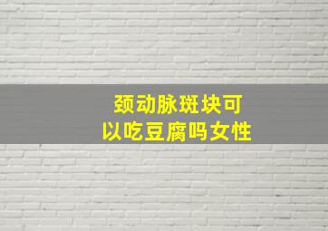 颈动脉斑块可以吃豆腐吗女性