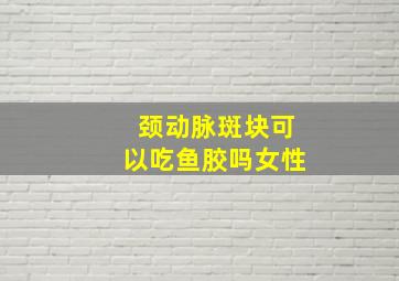 颈动脉斑块可以吃鱼胶吗女性