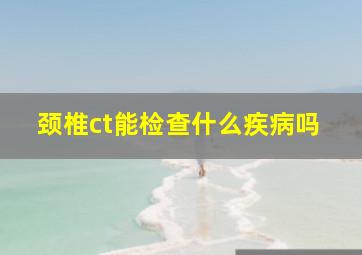 颈椎ct能检查什么疾病吗