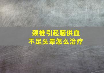 颈椎引起脑供血不足头晕怎么治疗