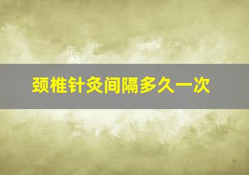 颈椎针灸间隔多久一次