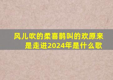 风儿吹的柔喜鹊叫的欢原来是走进2024年是什么歌