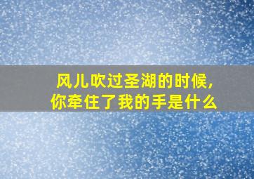 风儿吹过圣湖的时候,你牵住了我的手是什么