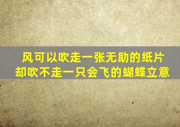 风可以吹走一张无助的纸片却吹不走一只会飞的蝴蝶立意