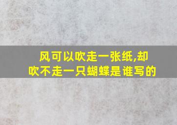 风可以吹走一张纸,却吹不走一只蝴蝶是谁写的