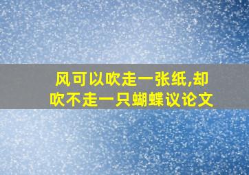 风可以吹走一张纸,却吹不走一只蝴蝶议论文