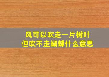 风可以吹走一片树叶但吹不走蝴蝶什么意思