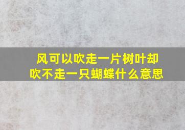 风可以吹走一片树叶却吹不走一只蝴蝶什么意思