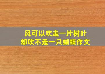 风可以吹走一片树叶却吹不走一只蝴蝶作文