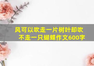 风可以吹走一片树叶却吹不走一只蝴蝶作文600字