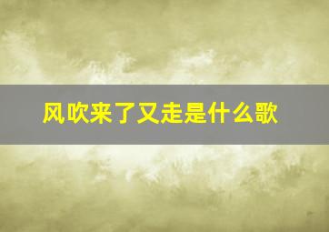 风吹来了又走是什么歌