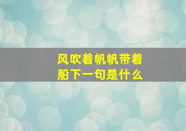 风吹着帆帆带着船下一句是什么