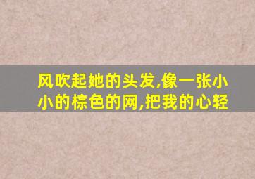 风吹起她的头发,像一张小小的棕色的网,把我的心轻