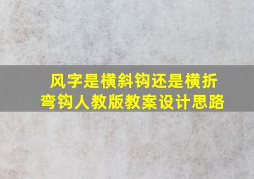 风字是横斜钩还是横折弯钩人教版教案设计思路