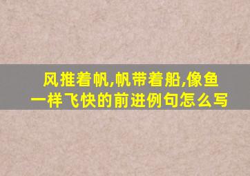 风推着帆,帆带着船,像鱼一样飞快的前进例句怎么写