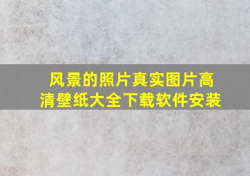 风景的照片真实图片高清壁纸大全下载软件安装