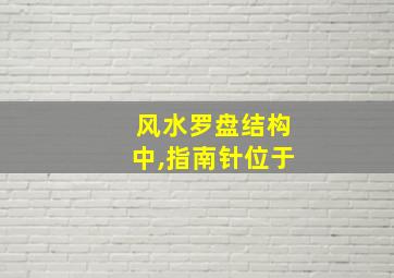 风水罗盘结构中,指南针位于