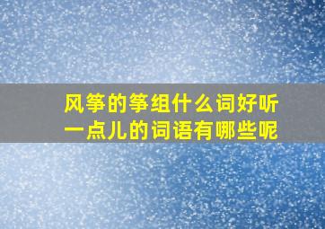 风筝的筝组什么词好听一点儿的词语有哪些呢